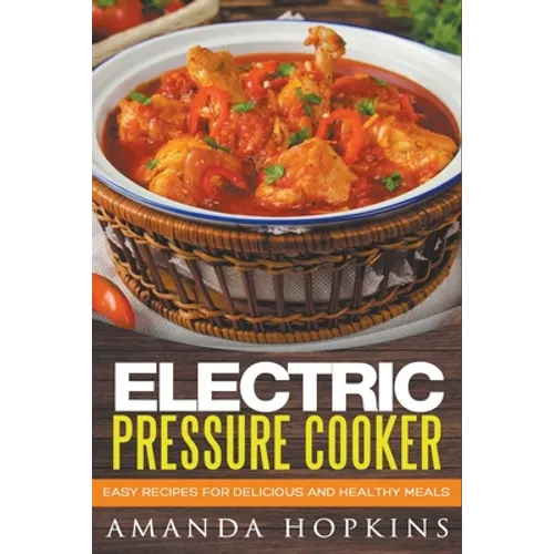 Electric Pressure Cooker: Easy Recipes for Delicious and Healthy Meals