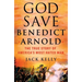 God Save Benedict Arnold: The True Story of America's Most Hated Man