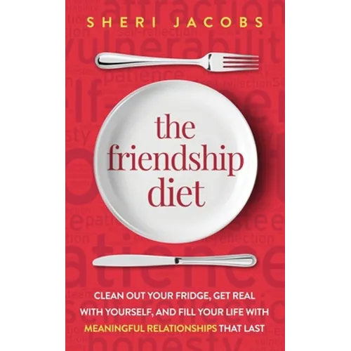 The Friendship Diet: Clean Out Your Fridge, Get Real with Yourself, and Fill Your Life with Meaningful Relationships That Last