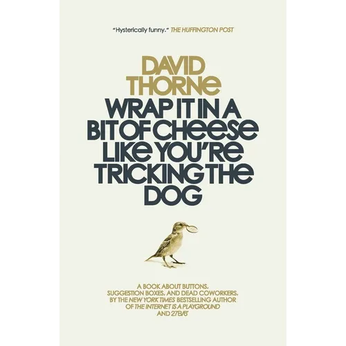 Wrap It In A Bit of Cheese Like You're Tricking The Dog: The fifth collection of essays and emails by New York Times Best Selling author, David Thorne