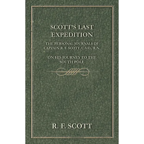 Scott's Last Expedition - The Personal Journals Of Captain R. F. Scott, C.V.O., R.N., On His Journey To The South Pole