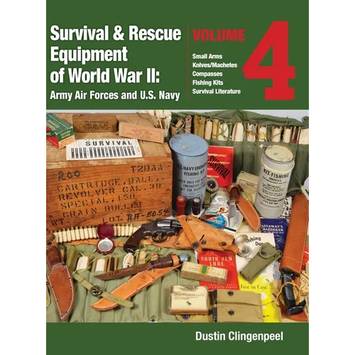 Survival & Rescue Equipment of World War II - Army Air Forces and U.S. Navy Vol.4: Small Arms, Knives/Machetes, Compasses, Fishing Kits, and Survival