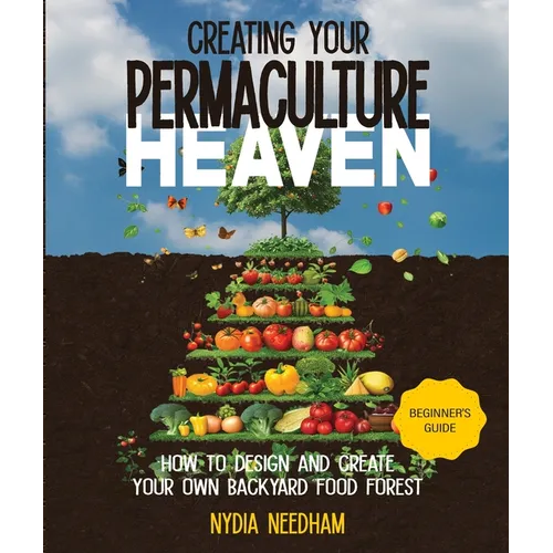 Creating your Permaculture Heaven: Design and Principles for Creating Your Own Backyard Food Forest - Paperback
