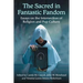 The Sacred in Fantastic Fandom: Essays on the Intersection of Religion and Pop Culture