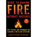 Guide to Making Fire Without Matches: Tips, Tactics, and Techniques for Starting a Fire in Any Situation