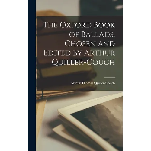 The Oxford Book of Ballads, Chosen and Edited by Arthur Quiller-Couch