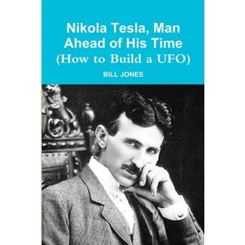 Nikola Tesla, Man Ahead of His Time (How to Build a UFO)