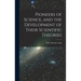 Pioneers of Science, and the Development of Their Scientific Theories