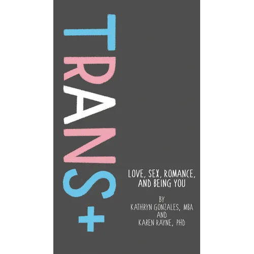Trans+: Love, Sex, Romance, and Being You - Hardcover
