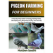 Pigeon Farming for Beginners: Techniques For Raising, Breeding, And Caring For Squab, With Practical Tips On Housing, Nutrition, And Health Manageme