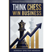 Think Chess Win Business: REVISED EDITION - Business Strategies and Strategic Advantage You Need For Corporate Success