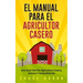 El Manual Para El Agricultor Casero: Una Guía Fácil De Agricultura Casera, Urbana Y Autosuficiente