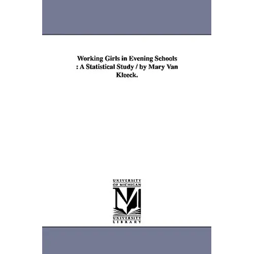 Working Girls in Evening Schools: A Statistical Study / By Mary Van Kleeck.
