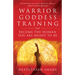 Warrior Goddess Training: Become the Woman You Are Meant to Be