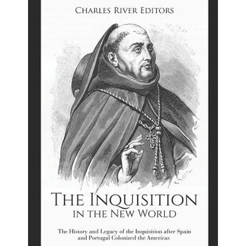 The Inquisition in the New World: The History and Legacy of the Inquisition after Spain and Portugal Colonized the Americas
