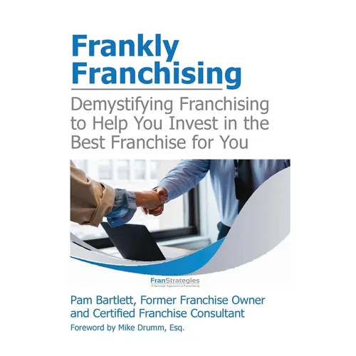 Frankly Franchising: Demystifying Franchising to Help You Invest in the Best Franchise for You