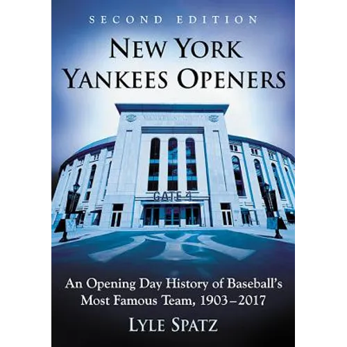 New York Yankees Openers: An Opening Day History of Baseball's Most Famous Team, 1903-2017, 2d ed.