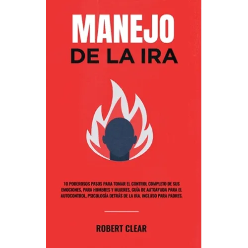 Manejo de la ira: 10 Poderosos Pasos para Tomar el Control Completo de sus Emociones, Para Hombres y Mujeres, Guía de Autoayuda para el Autocontrol, P
