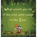 What Would You Do if the Lion were Loose in the Zoo?