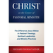 Christ at the Center of Pastoral Ministry: The Difference Jesus Makes in Pastoral Theology, Spiritual Leadership, and Ministry Practices