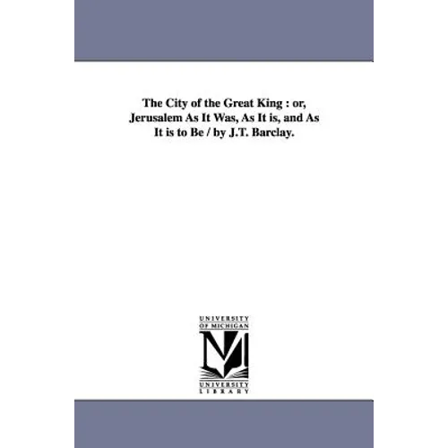 The City of the Great King: or, Jerusalem As It Was, As It is, and As It is to Be / by J.T. Barclay.