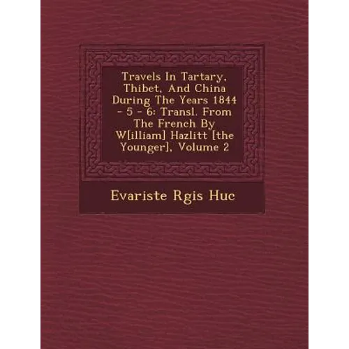 Travels in Tartary, Thibet, and China During the Years 1844 - 5 - 6: Transl. from the French by W[illiam] Hazlitt [The Younger], Volume 2