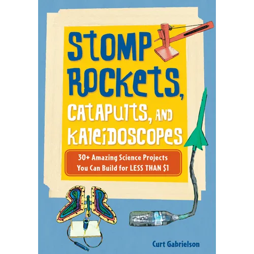 Stomp Rockets, Catapults, and Kaleidoscopes: 30+ Amazing Science Projects You Can Build for Less Than $1
