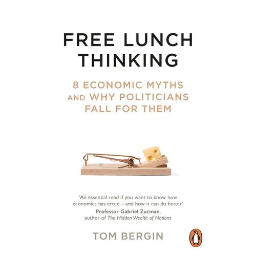 Free Lunch Thinking: 8 Economic Myths and Why Politicians Fall for Them