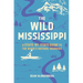 The Wild Mississippi: A State-By-State Guide to the River's Natural Wonders