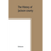 The History of Jackson county, Missouri, containing a history of the county, its cities, towns, etc., biographical sketches of its citizens, Jackson c