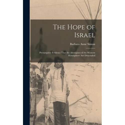 The Hope of Israel; Presumptive Evidence That the Aborigines of the Western Hemisphere are Descended