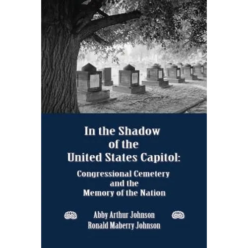 In the Shadow of the United States Capitol: Congressional Cemetery and the Memory of the Nation