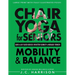Chair Yoga For Mobility and Balance: Gentle Seated Exercises for Better Flexibility, Increased Strength, Improved Posture, Faster Weight Loss and Pain