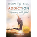 How to Kill an Addiction: Recovery with God