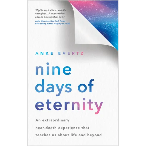 Nine Days of Eternity: An Extraordinary Near-Death Experience That Teaches Us about Life and Beyond