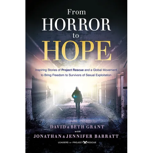 From Horror to Hope: Inspiring Stories of Project Rescue and a Global Movement to Bring Freedom to Survivors of Sexual Exploitation