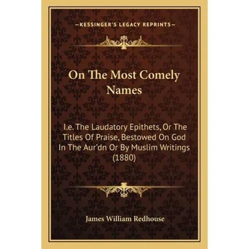 On The Most Comely Names: I.e. The Laudatory Epithets, Or The Titles Of Praise, Bestowed On God In The Aur'dn Or By Muslim Writings (1880)