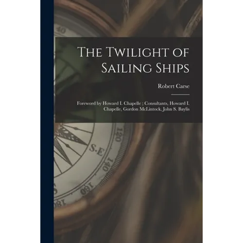 The Twilight of Sailing Ships; Foreword by Howard I. Chapelle; Consultants, Howard I. Chapelle, Gordon McLintock, John S. Baylis