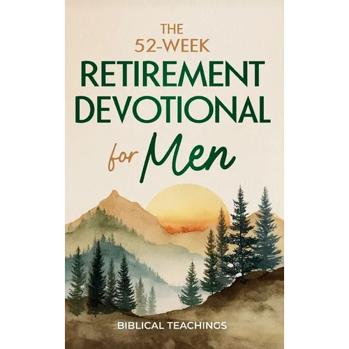 The 52-Week Retirement Devotional for Men: 5-Minute Devotions To Discover New Purpose, Strengthen Your Legacy, and Walk Confidently with God in This N