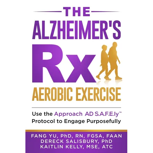 The Alzheimer's Rx: Aerobic Exercise: Use the Approach AD S.A.F.E.ly(TM) Protocol to Engage Purposefully
