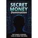 Secret Money Domination: Steal the Wealth Strategies of the 1% and Break Free from Financial Slavery