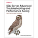 SQL Server Advanced Troubleshooting and Performance Tuning: Best Practices and Techniques