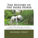 The History of the Shire Horse: And the Origin of the English Cart Horse Society