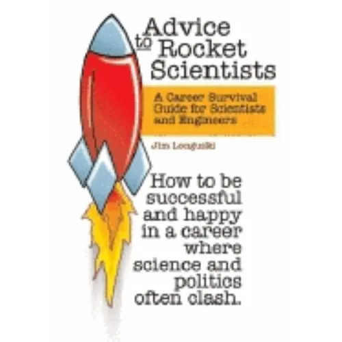 Advice to Rocket Scientists: A Career Survival Guide for Scientists and Engineers