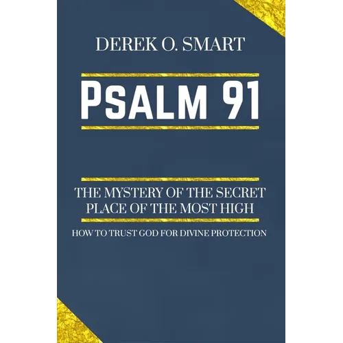 Psalm 91: The Mystery of the Secret Place of the most high: How to trust God for his protection