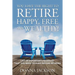 You Have the Right to Retire Happy, Free and Wealthy! List of Important Decisions that You Need to Make Before Retiring