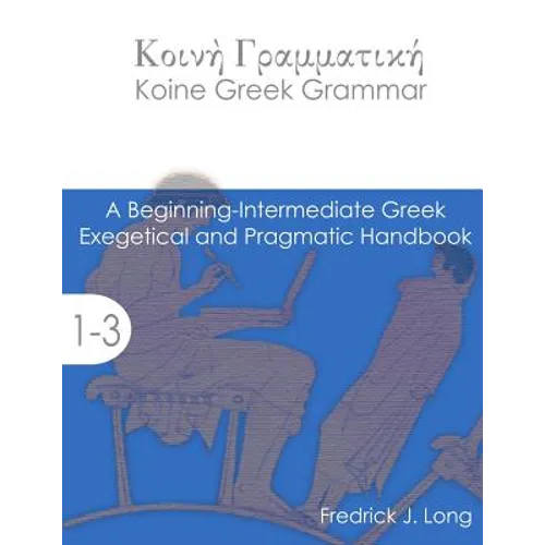 Koine Greek Grammar: A Beginning-Intermediate Exegetical and Pragmatic Handbook