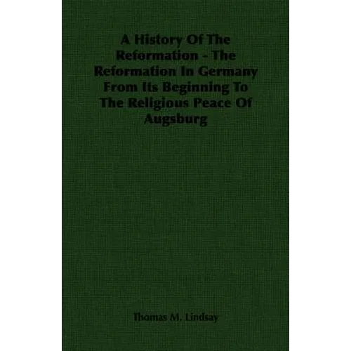 A History Of The Reformation - The Reformation In Germany From Its Beginning To The Religious Peace Of Augsburg