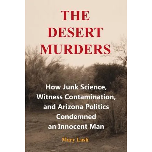 The Desert Murders: How Junk Science, Witness Contamination, and Arizona Politics Condemned an Innocent Man