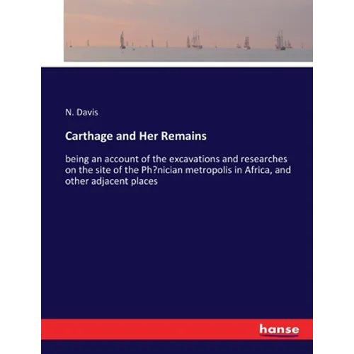 Carthage and Her Remains: being an account of the excavations and researches on the site of the Phoenician metropolis in Africa, and other adjacent pl